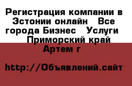 Регистрация компании в Эстонии онлайн - Все города Бизнес » Услуги   . Приморский край,Артем г.
